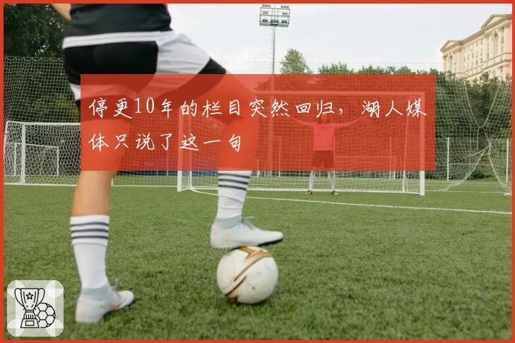 停更10年的栏目突然回归，湖人媒体只说了这一句