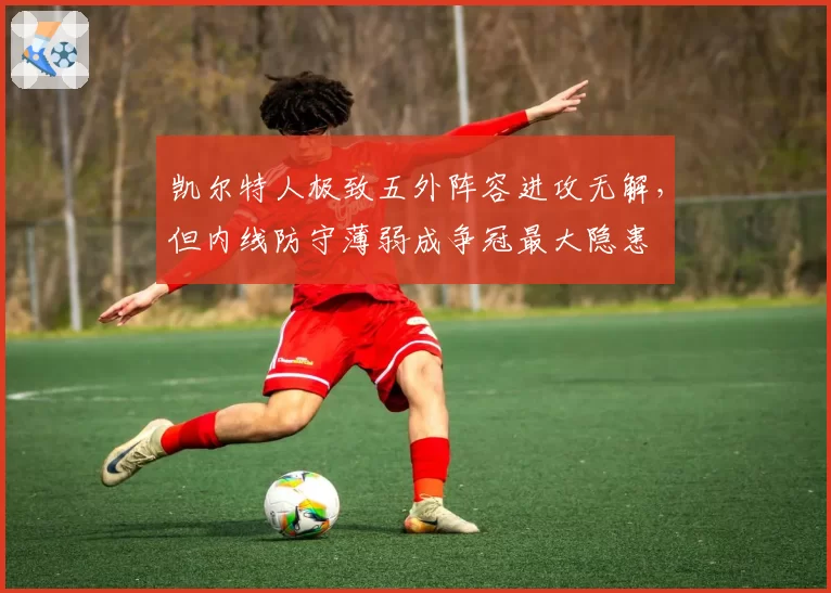 凯尔特人极致五外阵容进攻无解，但内线防守薄弱成争冠最大隐患