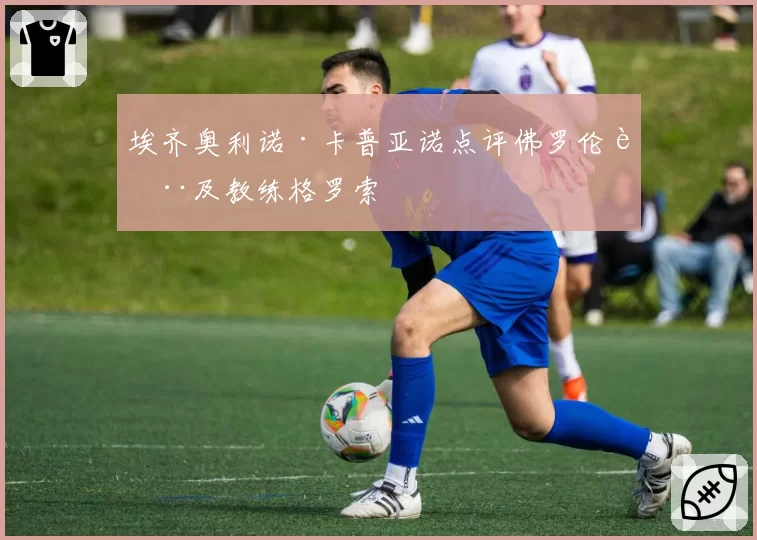 埃齐奥利诺·卡普亚诺点评佛罗伦萨及教练格罗索
