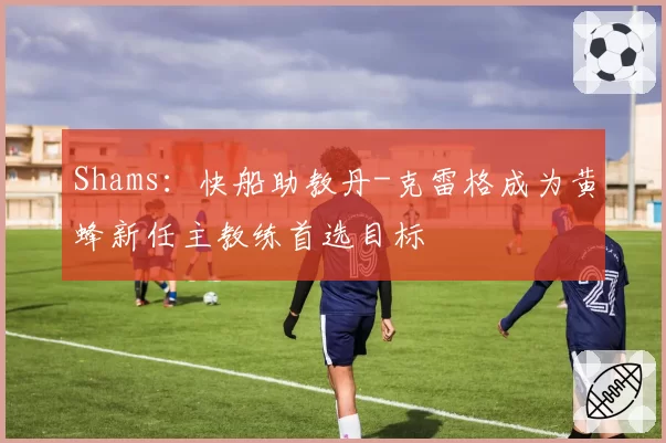 Shams:快船助教丹-克雷格成为黄蜂新任主教练首选目标