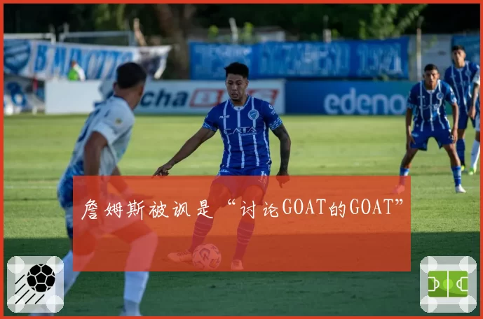 詹姆斯被讽是“讨论GOAT的GOAT”