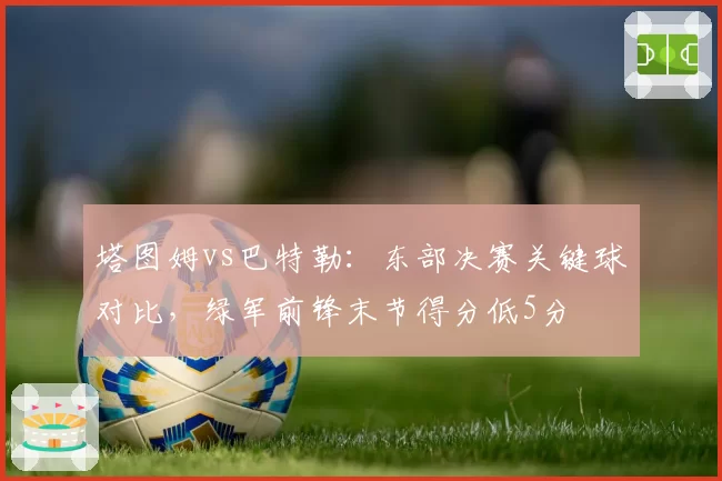 塔图姆vs巴特勒:东部决赛关键球对比,绿军前锋末节得分低5分