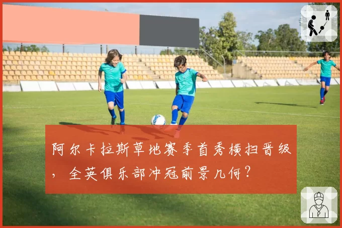 阿尔卡拉斯草地赛季首秀横扫晋级,全英俱乐部冲冠前景几何?