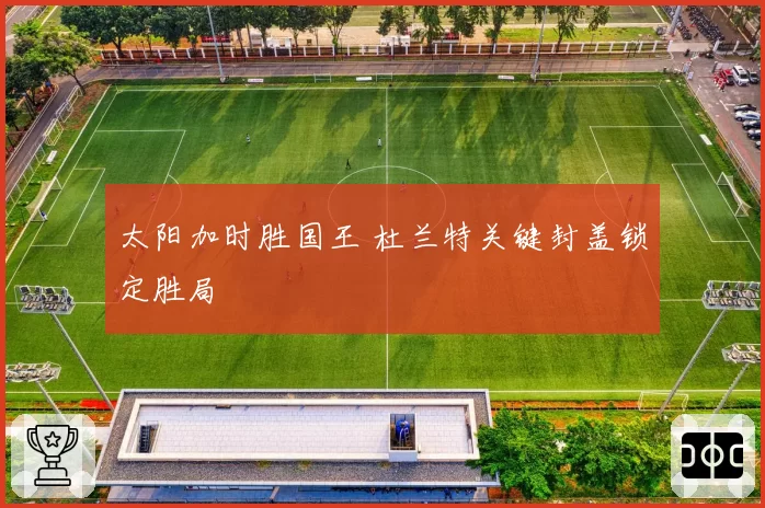 太阳加时胜国王 杜兰特关键封盖锁定胜局