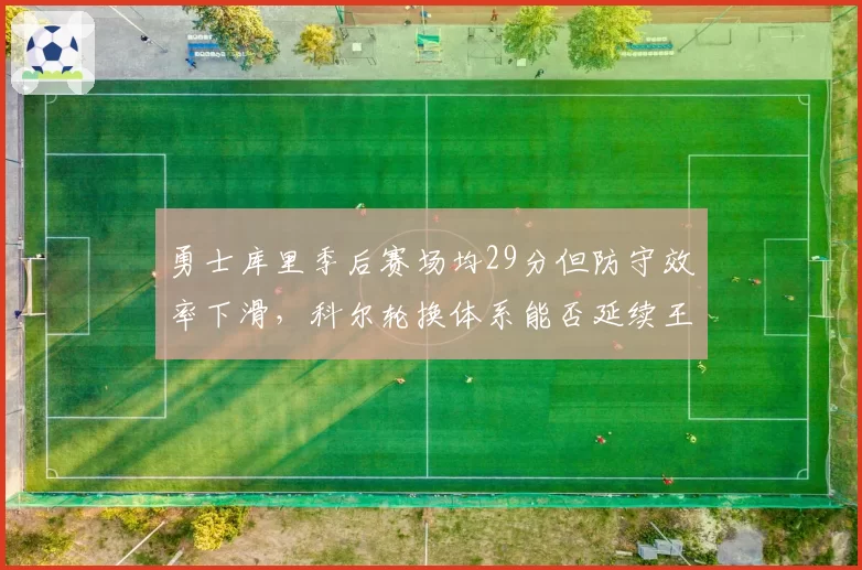 勇士库里季后赛场均29分但防守效率下滑,科尔轮换体系能否延续王朝