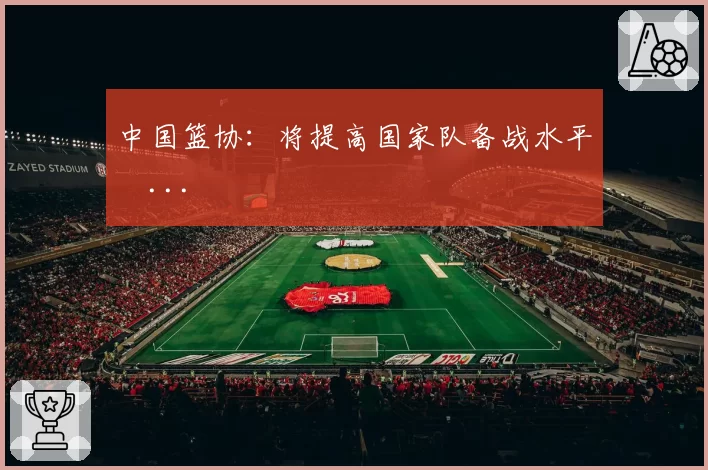 中国篮协：将提高国家队备战水平�...