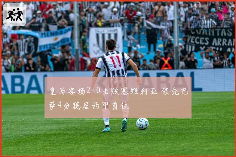 皇马客场2-0击败塞维利亚 领先巴萨4分稳居西甲首位