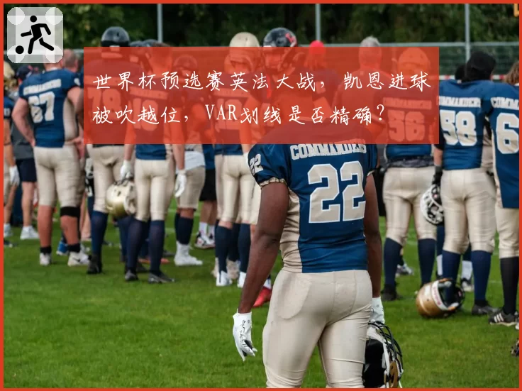 世界杯预选赛英法大战,凯恩进球被吹越位,VAR划线是否精确?