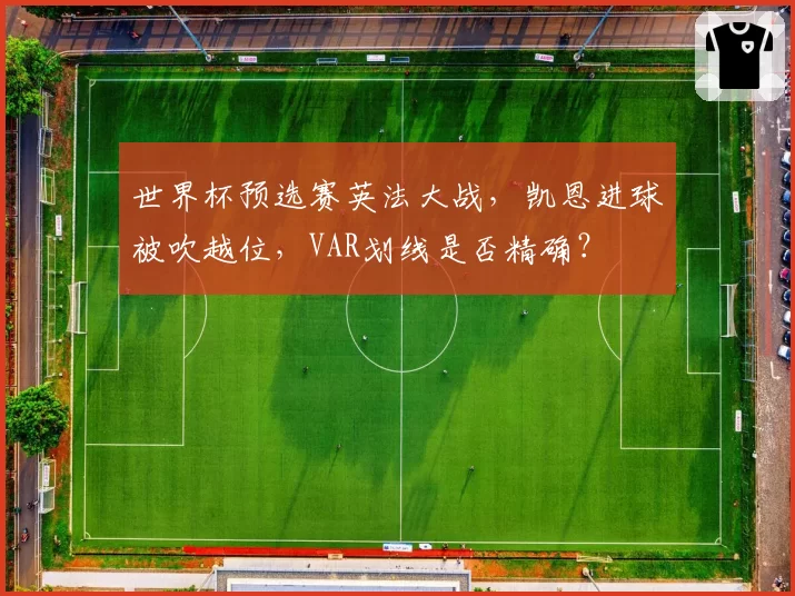 世界杯预选赛英法大战,凯恩进球被吹越位,VAR划线是否精确?