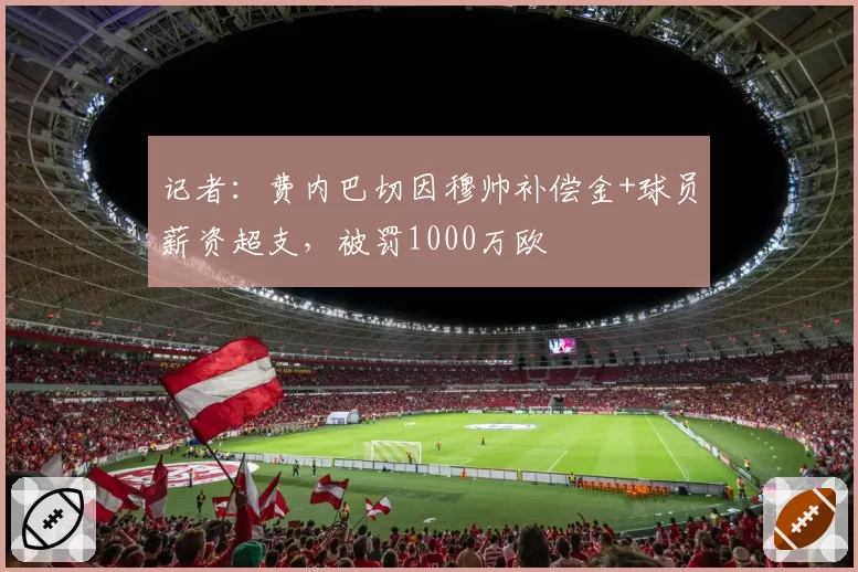 记者：费内巴切因穆帅补偿金+球员薪资超支，被罚1000万欧