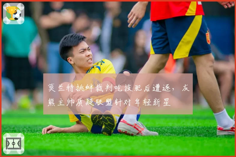 莫兰特挑衅裁判吃技犯后遭逐,灰熊主帅质疑联盟针对年轻新星