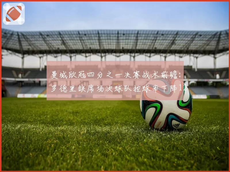 曼城欧冠四分之一决赛战术前瞻：罗德里缺席场次球队控球率下降12%