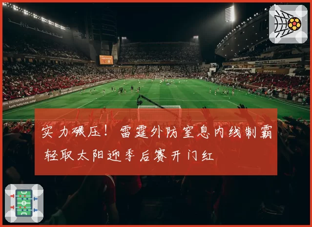 实力碾压！雷霆外防窒息内线制霸 轻取太阳迎季后赛开门红